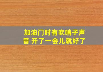 加油门时有吹哨子声音 开了一会儿就好了